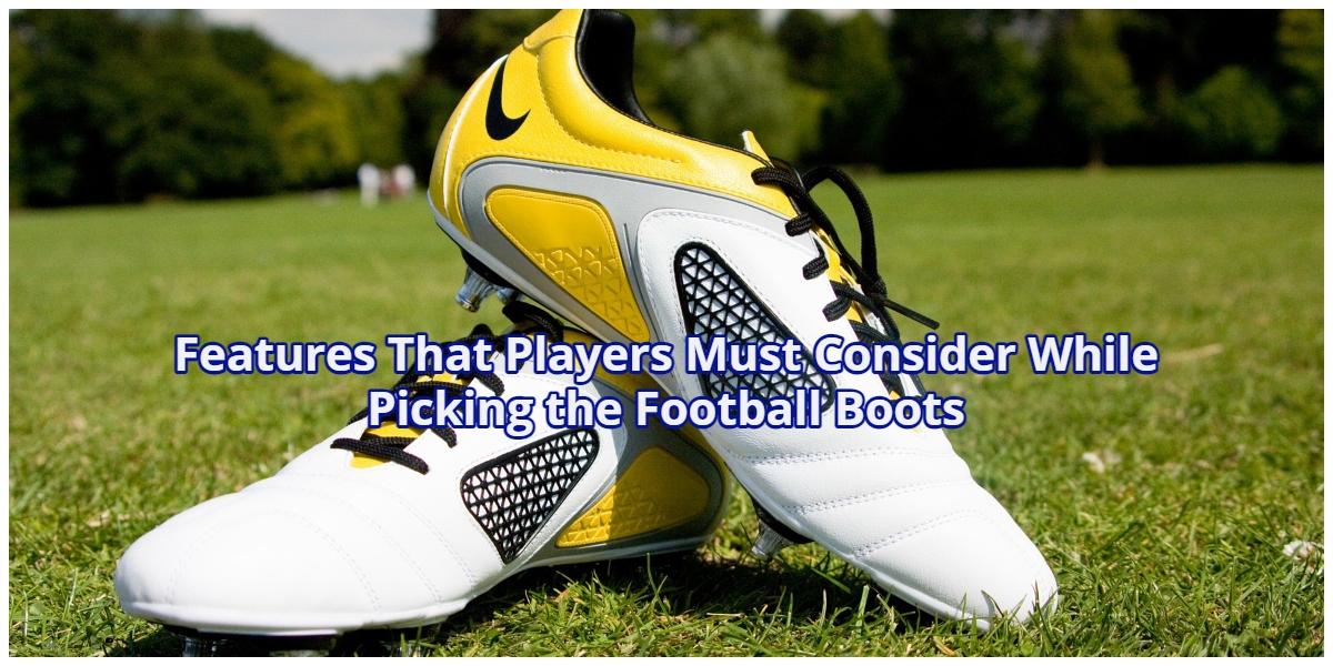 Features That Players Must Consider While Picking the Football Boots
