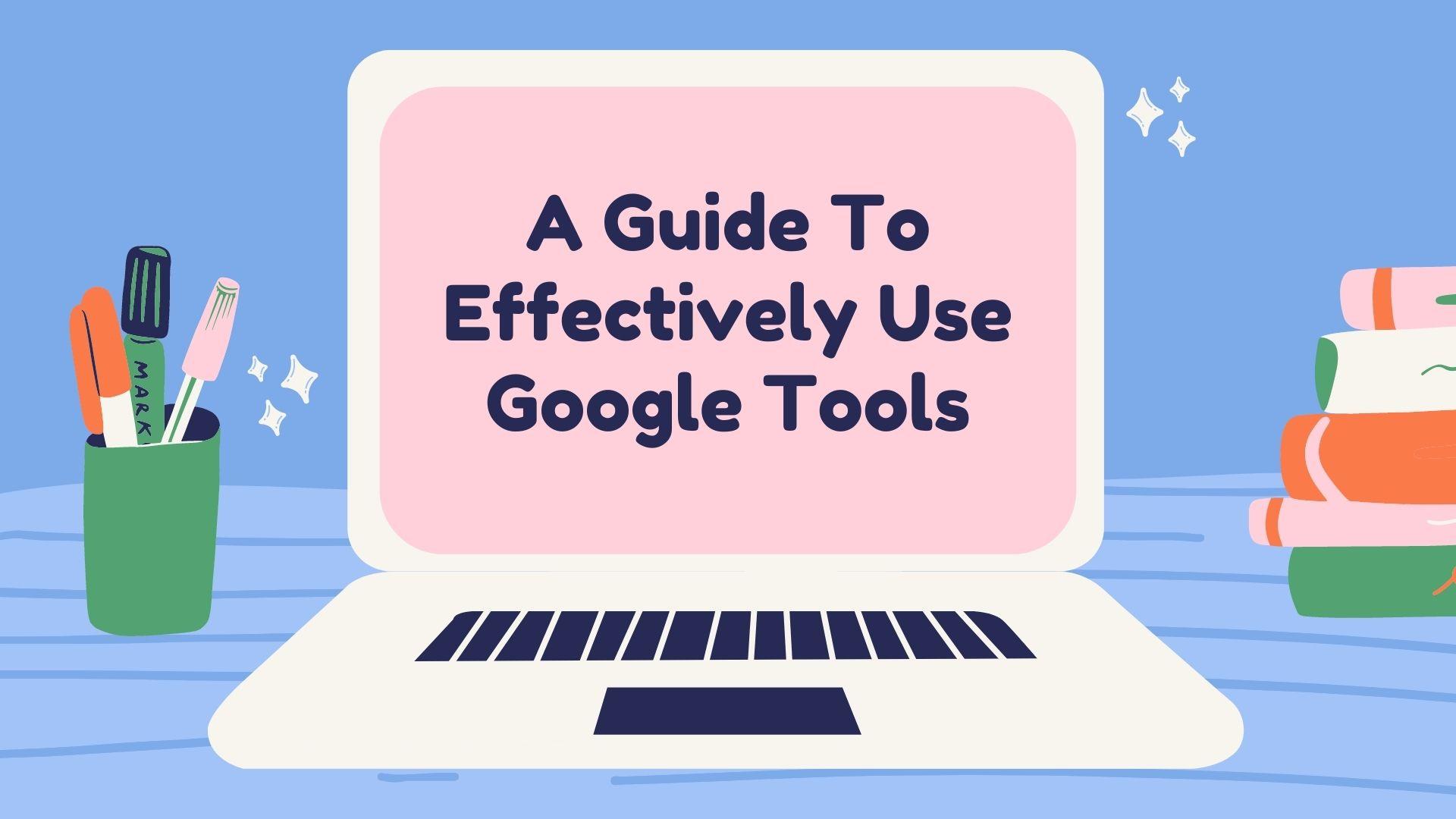 A Guide To Effectively Use Google Tools