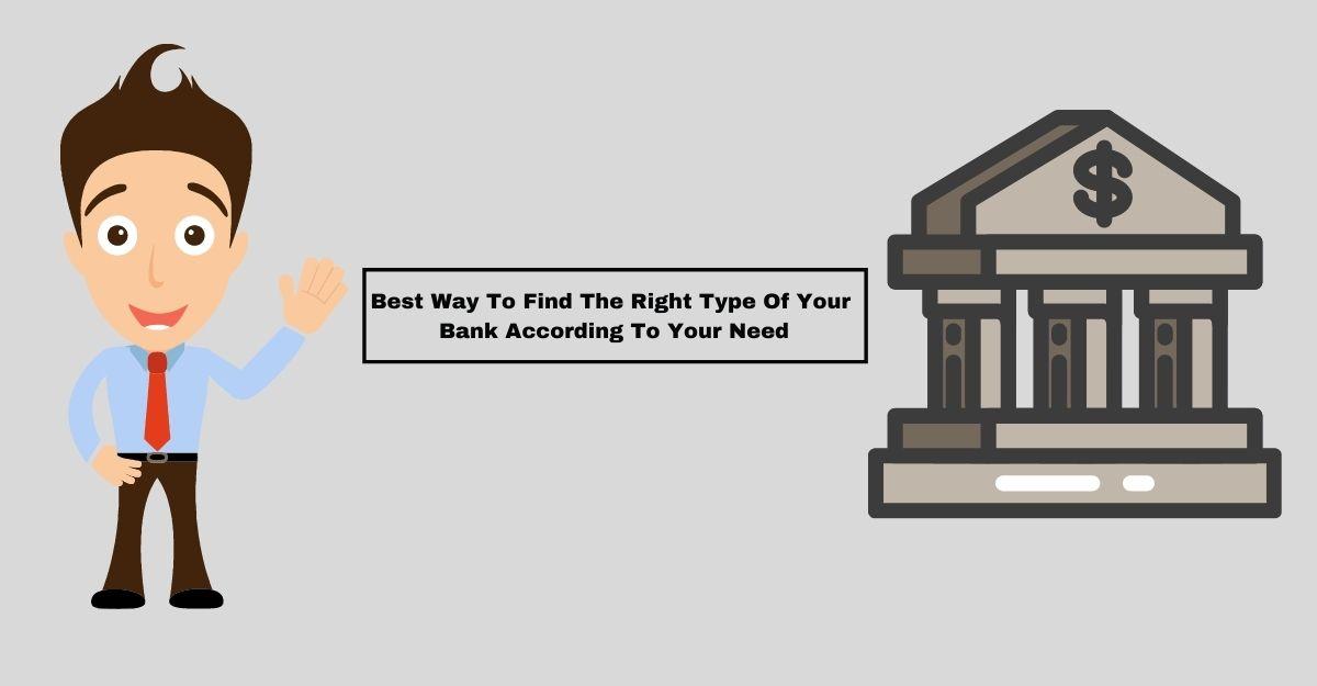 Best Way To Find The Right Type Of Your Bank According To Your Need