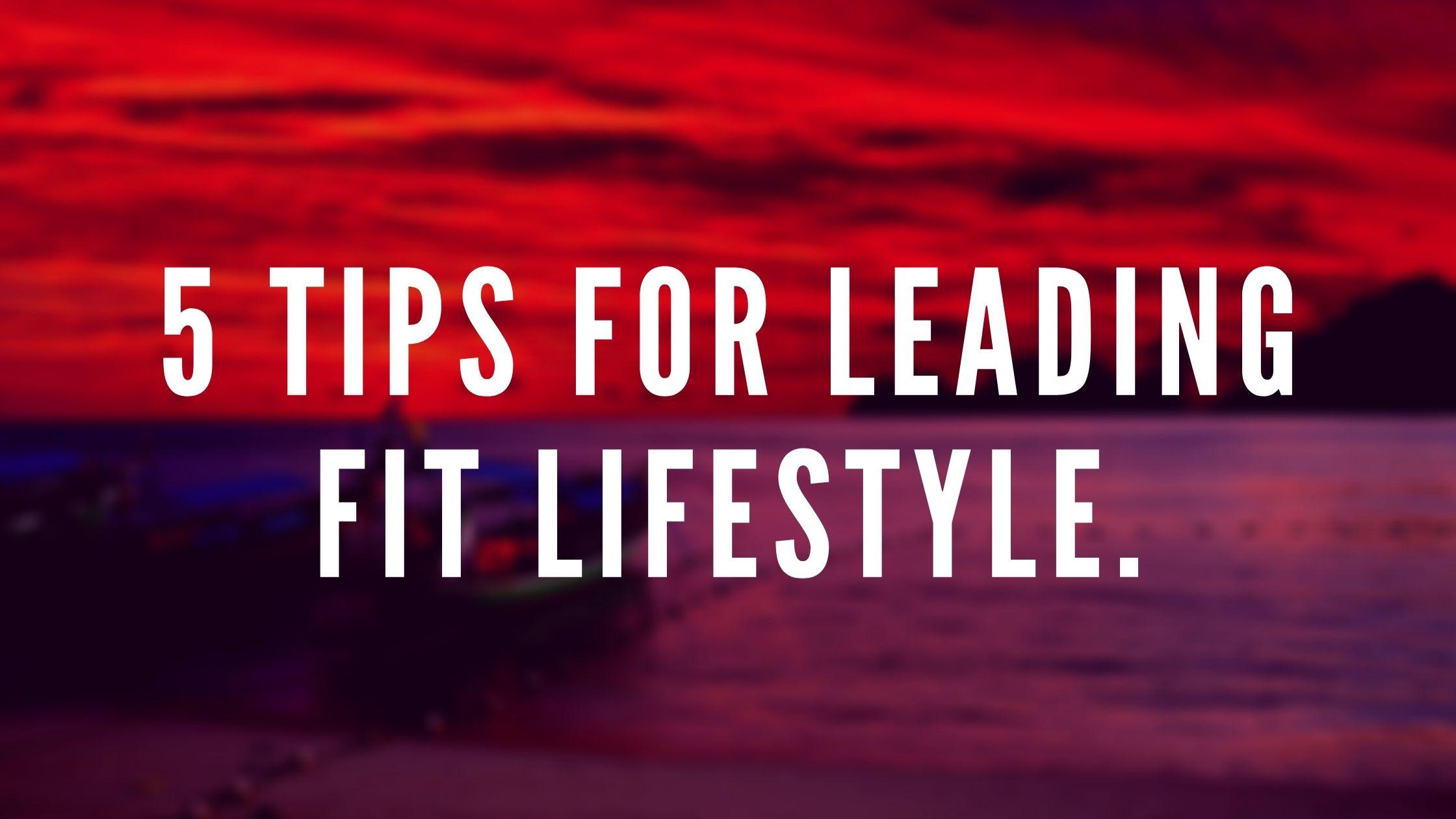 5 TIPS FOR LEADING FIT LIFESTYLE