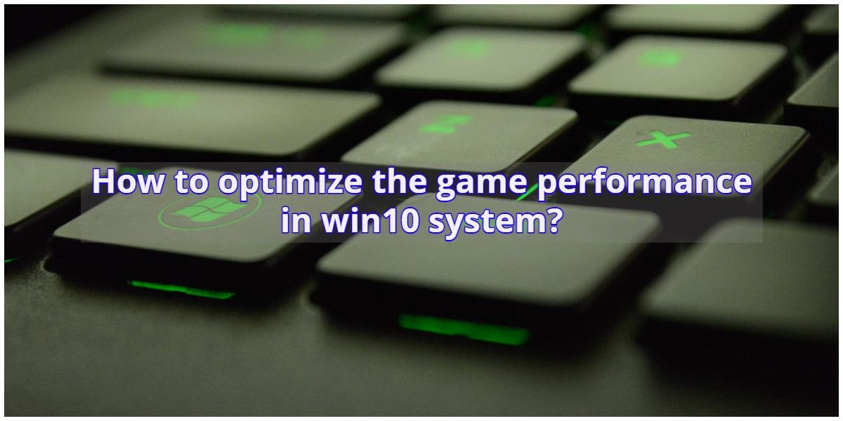 How to optimize the game performance in win10 system