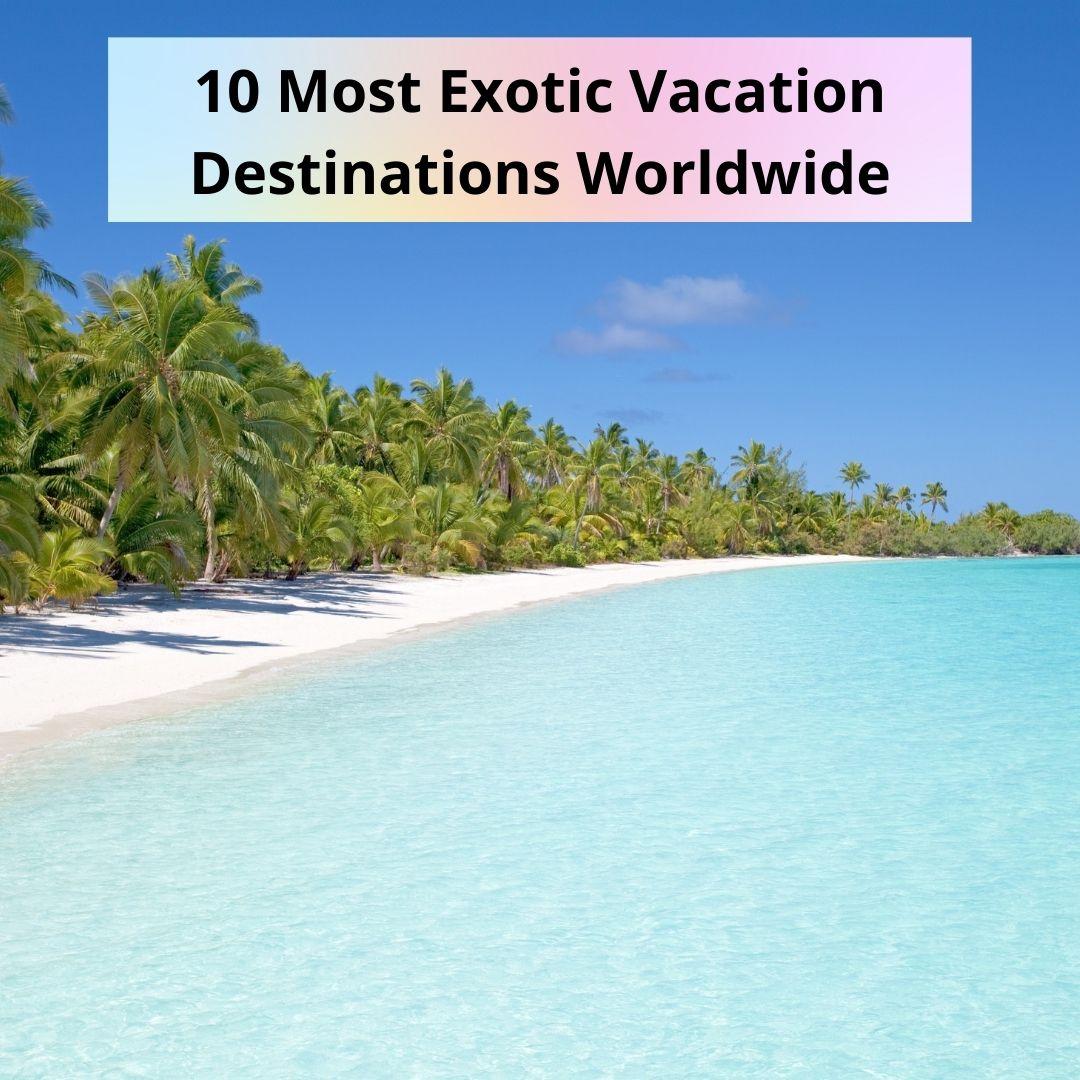 10 Most Exotic Vacation Destinations Worldwide