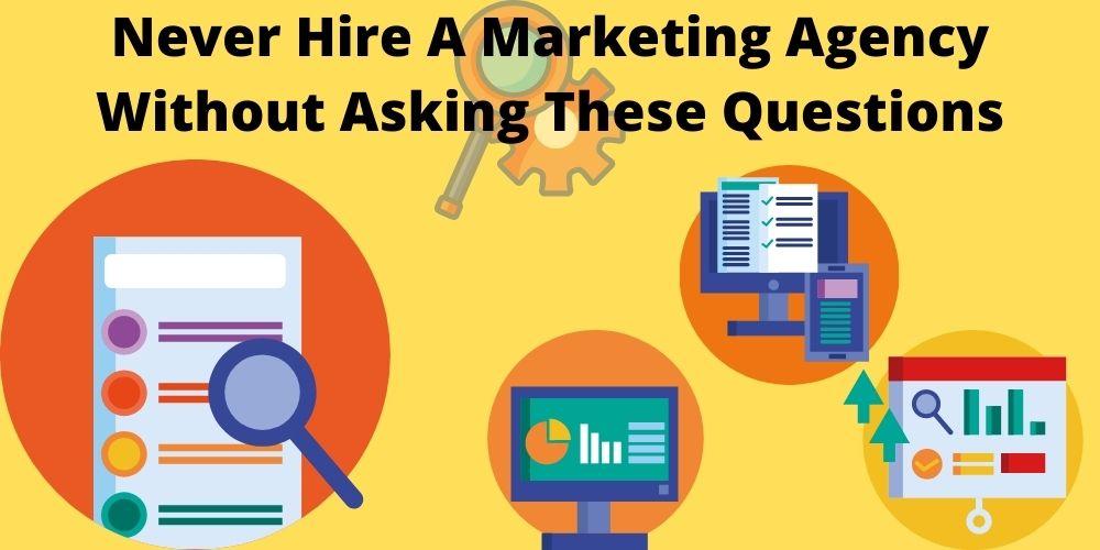 Never Hire A Marketing Agency Without Asking These Questions